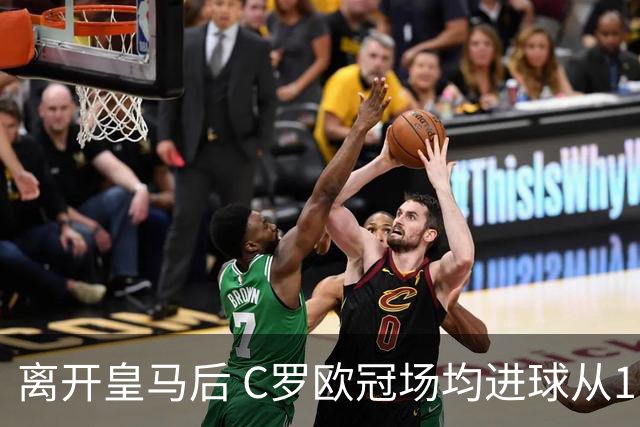 离开皇马后 C罗欧冠场均进球从1.04个下降到0.67个